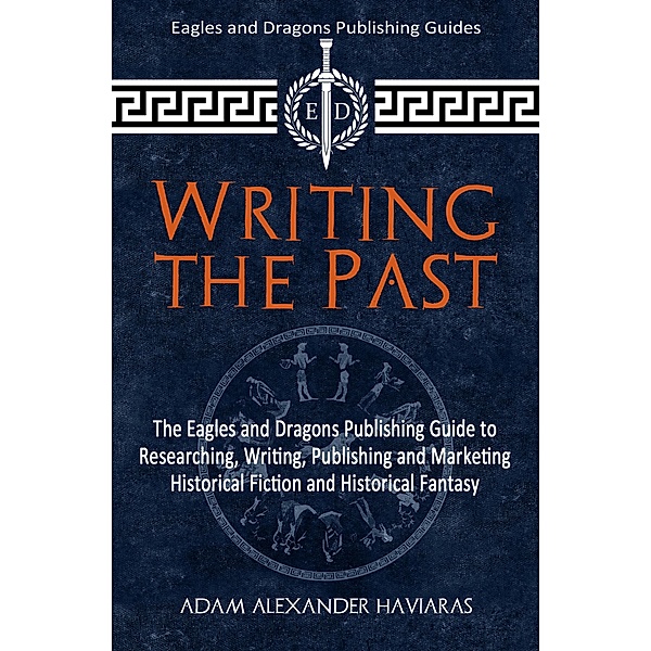 Writing the Past / Eagles and Dragons Publishing Guides Bd.1, Adam Alexander Haviaras