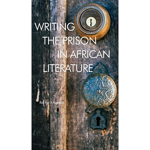 Writing the Prison in African Literature / Race and Resistance Across Borders in the Long Twentieth Century Bd.5, Rachel Knighton