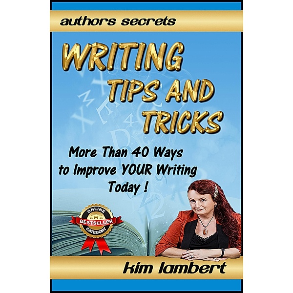 Writing Tips And Tricks - More Than 40 Ways to Improve YOUR Writing Today! (Author's Secrets, #1) / Author's Secrets, Kim Lambert