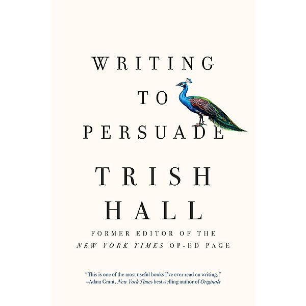 Writing to Persuade: How to Bring People Over to Your Side, Trish Hall