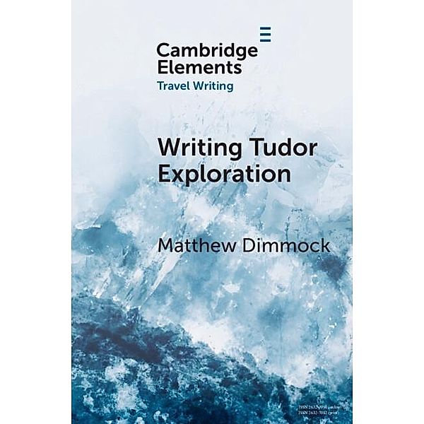 Writing Tudor Exploration / Elements in Travel Writing, Matthew Dimmock