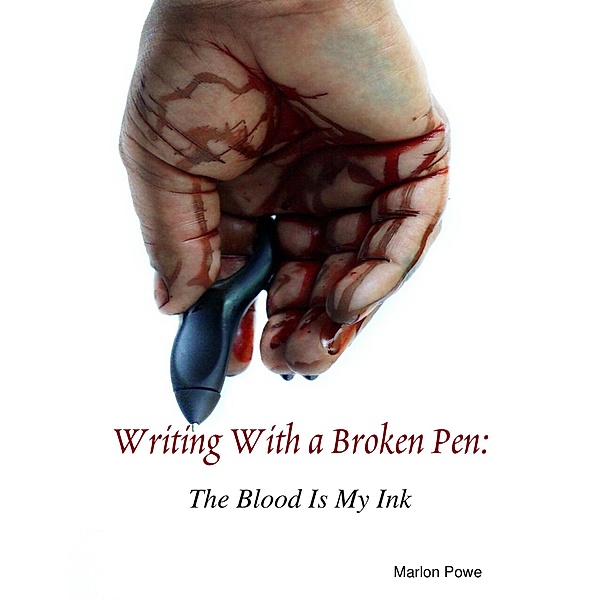 Writing With a Broken Pen: The Blood Is My Ink, Marlon Powe