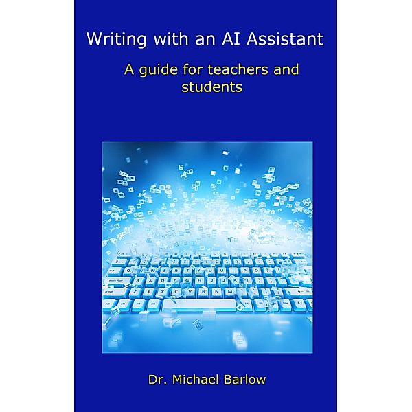 Writing with an AI Assistant: A Guide for Teachers and Students, Michael Barlow