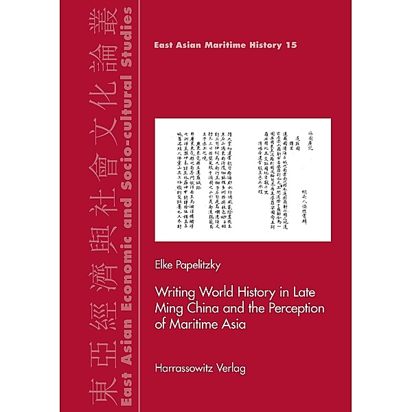 Writing World History in Late Ming China and the Perception of Maritime Asia / East Asian Economic and Socio-cultural Studies - East Asian Maritime History Bd.15, Elke Papelitzky