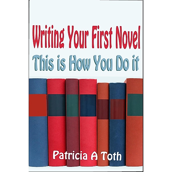Writing Your First Novel: This is How You Do It, Patricia Toth