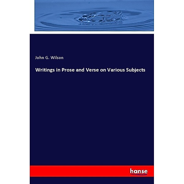 Writings in Prose and Verse on Various Subjects, John G. Wilson