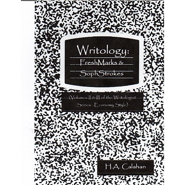 Writology: Freshmarks and Sophstrokes:  Volumes II and III of the Writologist Series, H. A. Calahan