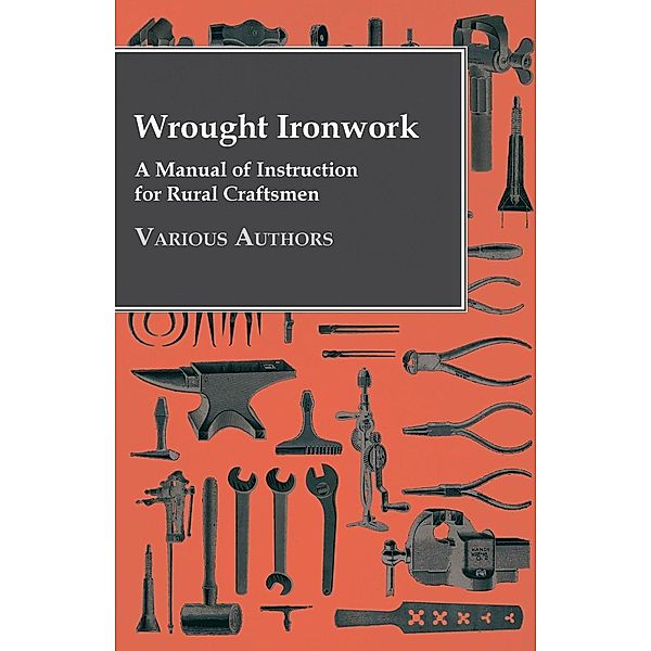 Wrought Ironwork - A Manual of Instruction for Rural Craftsmen, Various authors