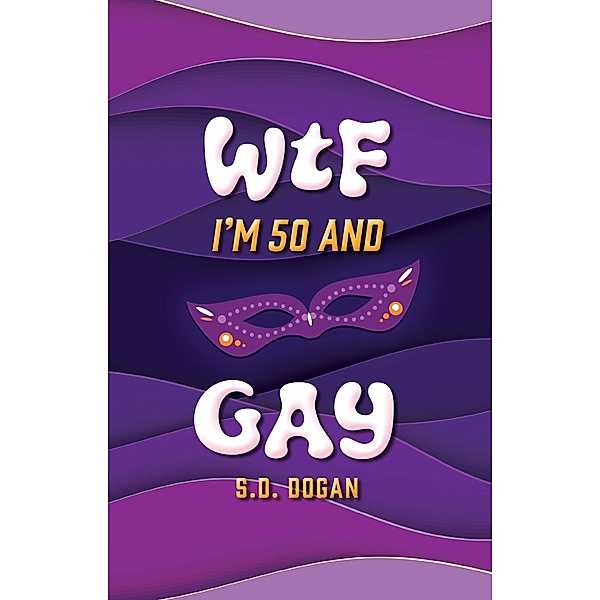 WTF I'M 50 AND GAY, S. D. Dogan