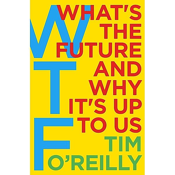 WTF?: What's the Future and Why It's Up to Us, Tim O'Reilly