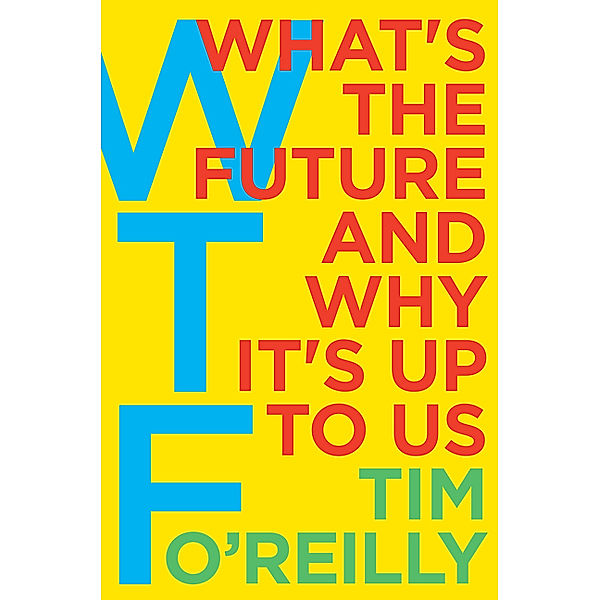 WTF - What's the Future and Why It's Up to Us, Tim O'Reilly