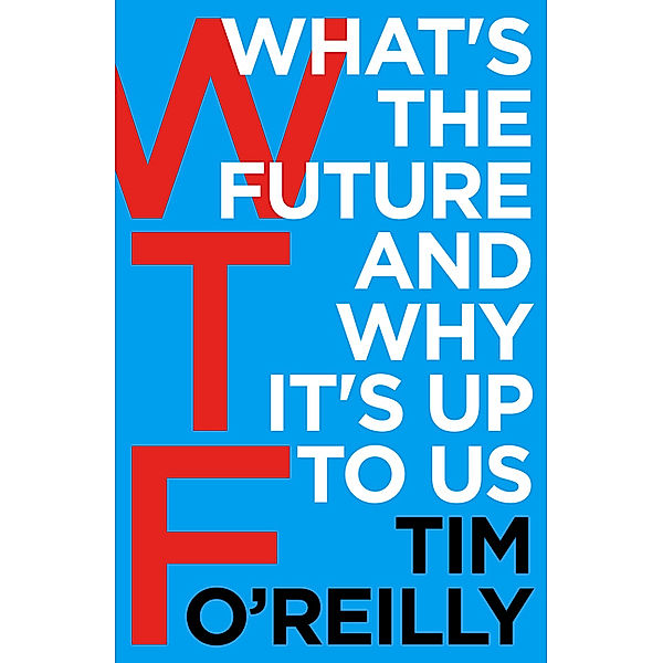 WTF - What's the Future and Why It's Up to Us, Tim O'Reilly