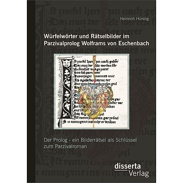 Würfelwörter und Rätselbilder im Parzivalprolog Wolframs von Eschenbach: Der Prolog - ein Bilderrätsel als Schlüssel zum Parzivalroman, Heinrich Hüning