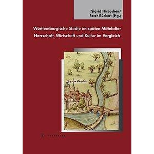 Württembergische Städte im späten Mittelalter. Herrschaft, Wirtschaft und Kultur im Vergleich, Sigrid Hirbodian, Peter Rückert