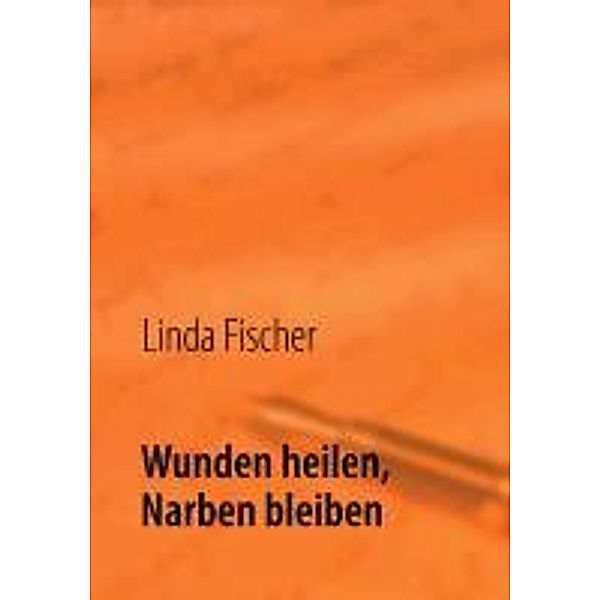 Wunden heilen, Narben bleiben, Linda Fischer