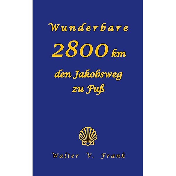 Wunderbare 2800 km den Jakobsweg zu Fuss, Walter V. Frank