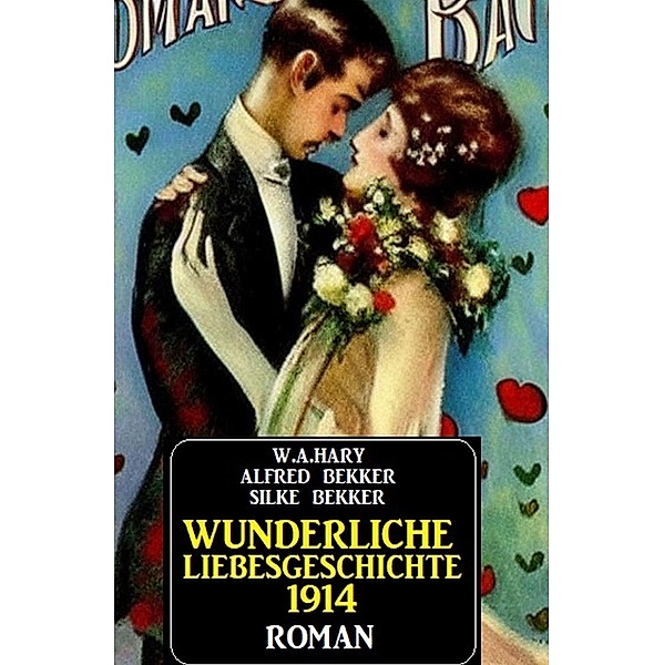 Wunderliche Liebesgeschichte 1914, Alfred Bekker, W. A. Hary, Silke Bekker
