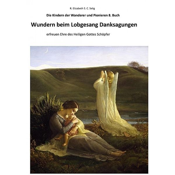 Wundern beim Lobgesang Danksagungen Die Kindern der Wanderer und Pionieren 8. Buch, R. ELIZABETH SCHMIDT C. S.