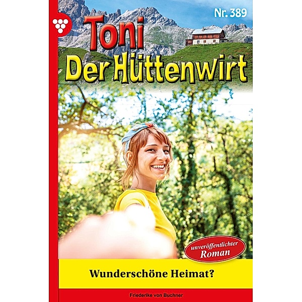 Wunderschöne Heimat? / Toni der Hüttenwirt Bd.389, Friederike von Buchner
