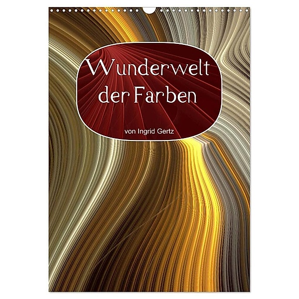 Wunderwelt der Farben (Wandkalender 2024 DIN A3 hoch), CALVENDO Monatskalender, Ingrid Gertz