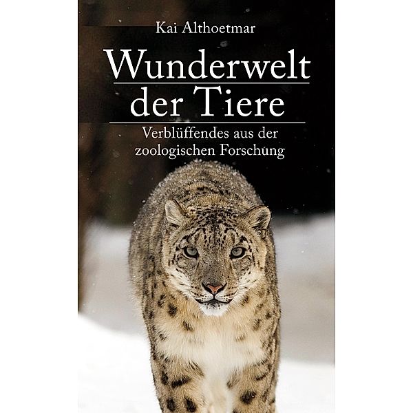 Wunderwelt der Tiere. Verblüffendes aus der zoologischen Forschung, Kai Althoetmar