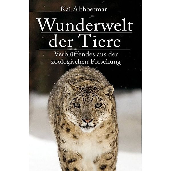 Wunderwelt der Tiere. Verblüffendes aus der zoologischen Forschung, Kai Althoetmar