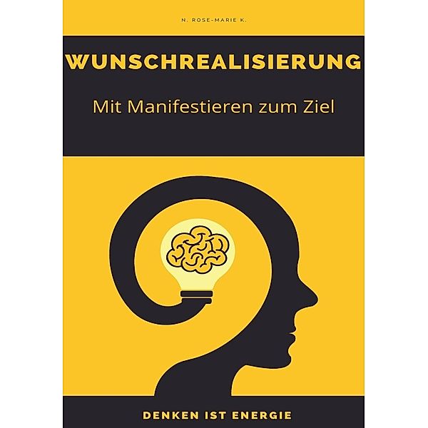 Wunschrealisierung - Wege zum Erfolg - Denken ist Energie, N. Rose-Marie k.