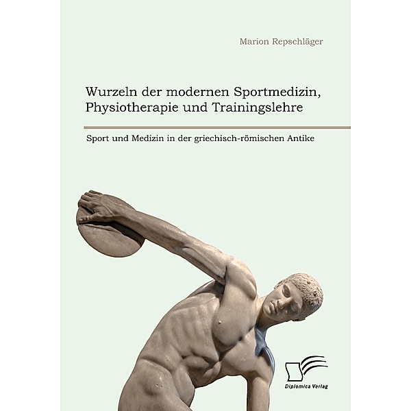 Wurzeln der modernen Sportmedizin, Physiotherapie und Trainingslehre: Sport und Medizin in der griechisch-römischen Antike, Marion Repschläger