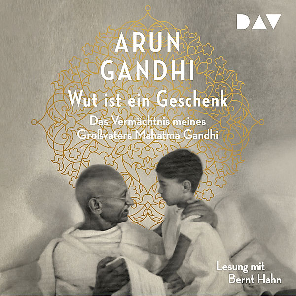 Wut ist ein Geschenk. Das Vermächtnis meines Grossvaters Mahatma Gandhi, Arun Gandhi