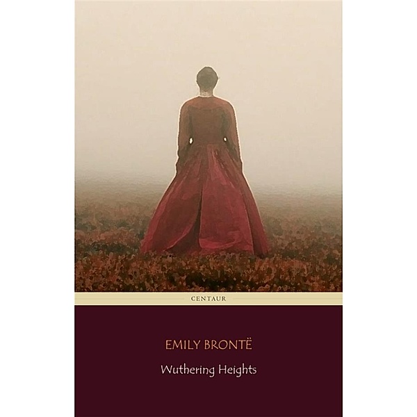 Wuthering Heights (Centaur Classics) [The 100 greatest novels of all time - #7], Emily Brontë, Centaur Classics