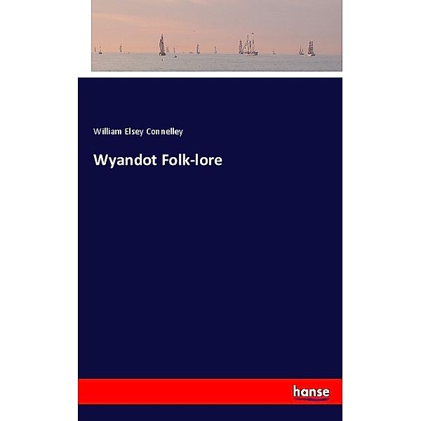 Wyandot Folk-lore, William Elsey Connelley