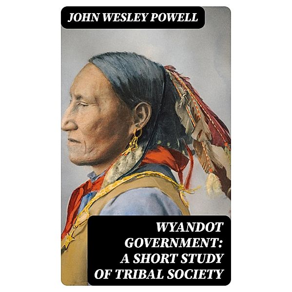 Wyandot Government: A Short Study of Tribal Society, John Wesley Powell