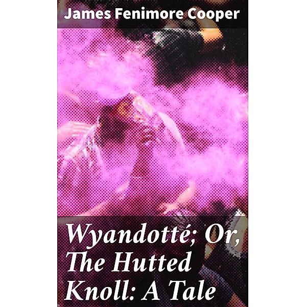 Wyandotté; Or, The Hutted Knoll: A Tale, James Fenimore Cooper