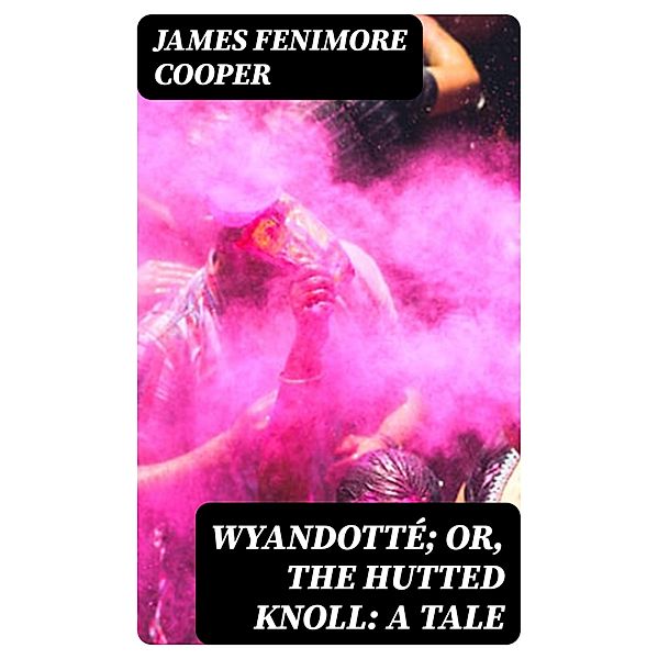 Wyandotté; Or, The Hutted Knoll: A Tale, James Fenimore Cooper