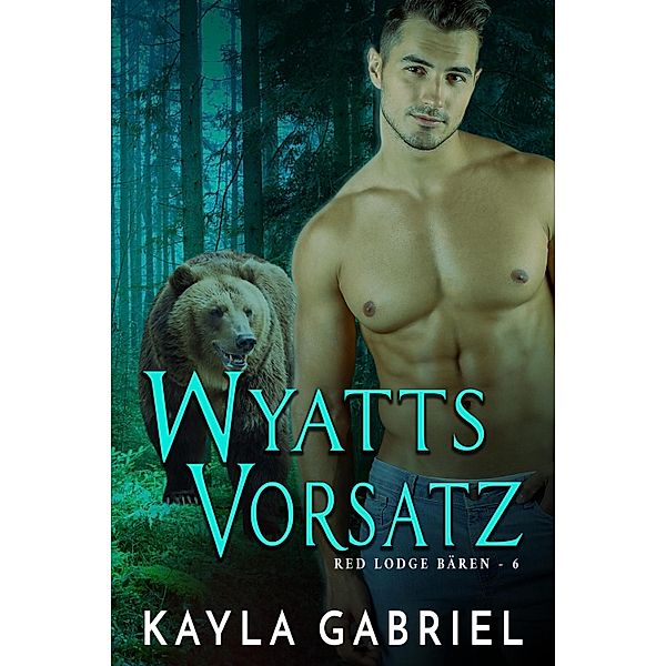 Wyatts Vorsatz / Red Lodge Ba¨ren Bd.6, Kayla Gabriel