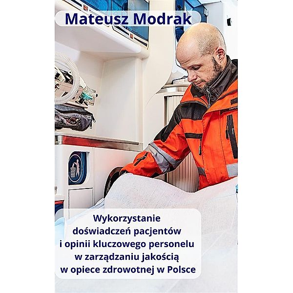 Wykorzystanie doswiadczen pacjentów oraz opinii kluczowego personelu w zarzadzaniu jakoscia w opiece zdrowotnej w Polsce, Mateusz Modrak