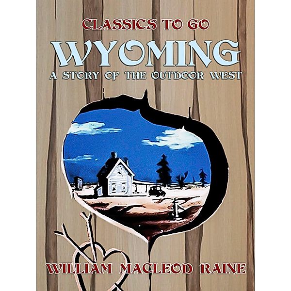 Wyoming A Story of the Outdoor West, William Macleod Raine