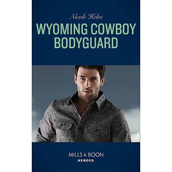 Wyoming Cowboy Bodyguard (Mills & Boon Heroes) (Carsons & Delaneys: Battle Tested, Book 4) / Heroes, Nicole Helm