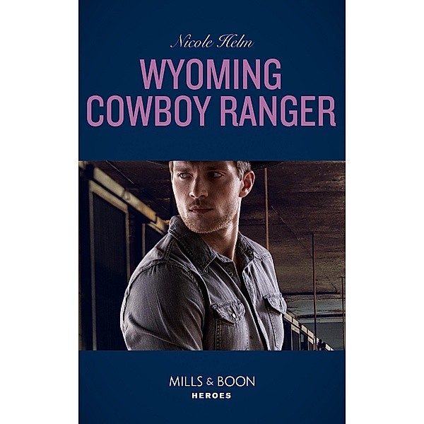Wyoming Cowboy Ranger (Mills & Boon Heroes) (Carsons & Delaneys: Battle Tested, Book 3) / Heroes, Nicole Helm