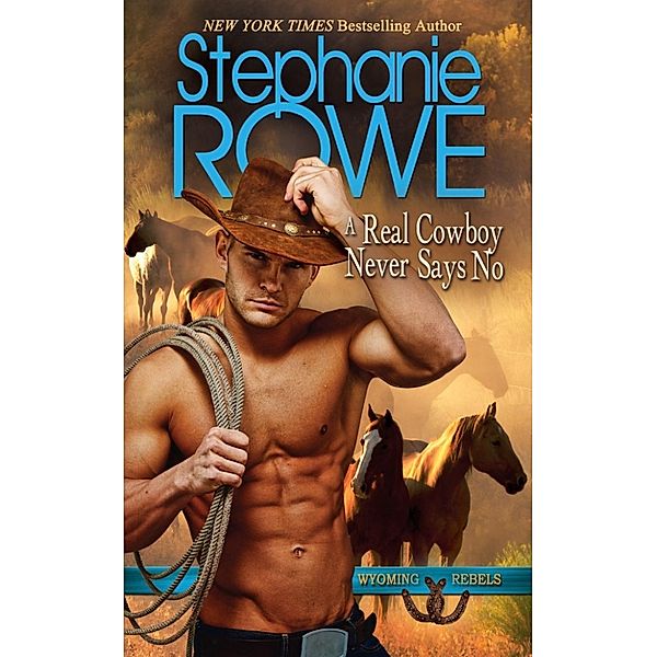 Wyoming Rebels: A Real Cowboy Never Says No (Wyoming Rebels), Stephanie Rowe