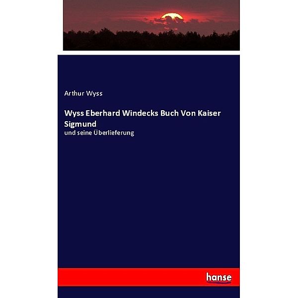 Wyss Eberhard Windecks Buch Von Kaiser Sigmund, Arthur Wyss