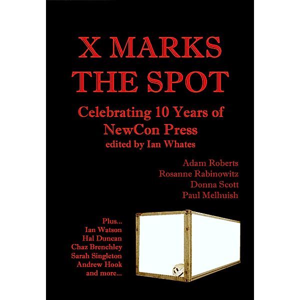 X Marks The Spot: Celebrating The First 10 Years of NewCon Press, Ian Whates, Andrew Hook, Neil K. Bond, Adam Roberts, Hal Duncan, Donna Scott, Rosanne Rabinowitz, Chaz Brenchley, Sarah Singleton, Paul Melhuish, Andy West