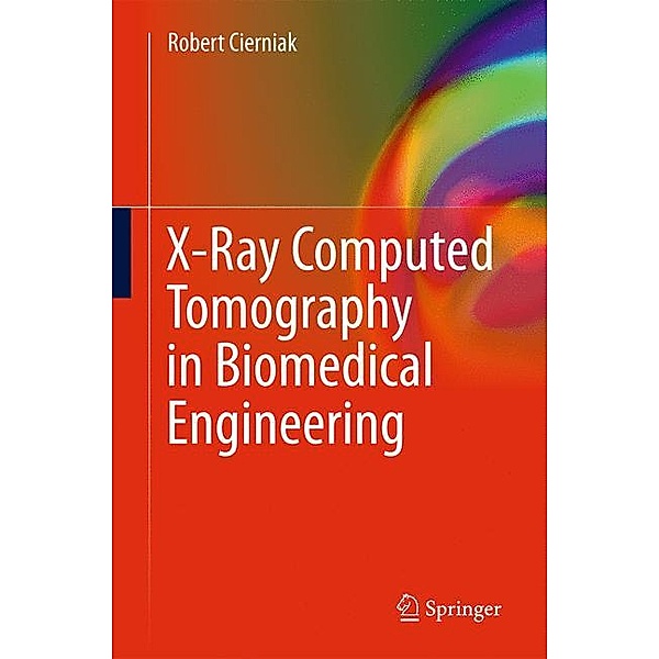 X-Ray Computed Tomography in Biomedical Engineering, Robert Cierniak