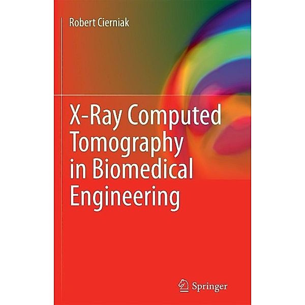 X-Ray Computed Tomography in Biomedical Engineering, Robert Cierniak