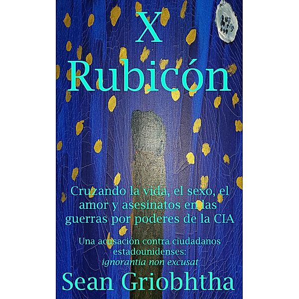 X Rubicón: Cruzando la vida, el sexo, el amor y asesinatos en las guerras por poderes de la CIA: Una acusación contra ciudadanos estadounidenses: ignorantia non excusat, Sean Griobhtha