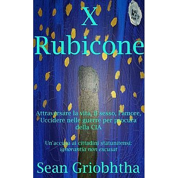 X Rubicone: Attraversare la vita, il sesso, l'amore, Uccidere nelle guerre per procura della CIA; Un'accusa ai cittadini statunitensi, Sean Griobhtha