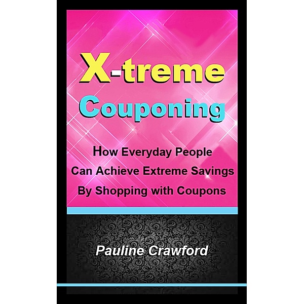X-treme Couponing: How Everyday People Can Achieve Extreme Savings by Shopping with Coupons / Pauline Crawford, Pauline Crawford
