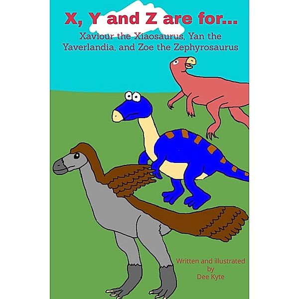 X, Y and Z are for... Xaviour the Xiaosaurus, Yan the Yaverlandia, and Zoe the Zephyrosaurus (My Dinosaur Alphabet, #23) / My Dinosaur Alphabet, Dee Kyte