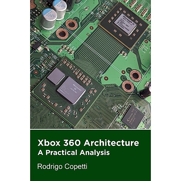 Xbox 360 Architecture (Architecture of Consoles: A Practical Analysis, #20) / Architecture of Consoles: A Practical Analysis, Rodrigo Copetti