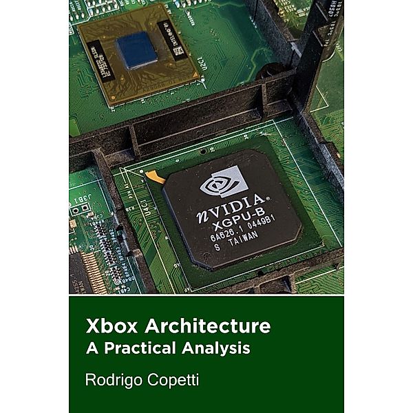 Xbox Architecture (Architecture of Consoles: A Practical Analysis, #13) / Architecture of Consoles: A Practical Analysis, Rodrigo Copetti